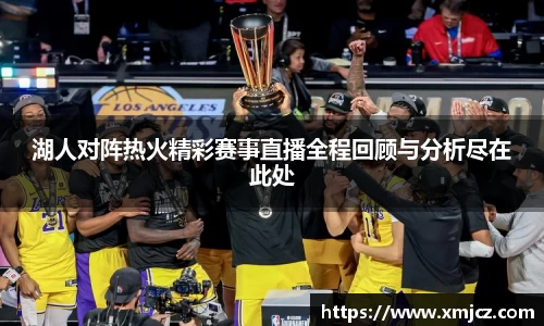 湖人对阵热火精彩赛事直播全程回顾与分析尽在此处
